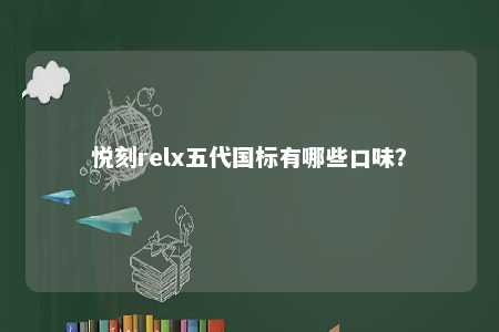 悦刻relx五代国标有哪些口味	？ 